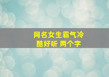 网名女生霸气冷酷好听 两个字